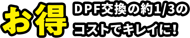 お得　DPF交換の約1/3のコストでキレイに！