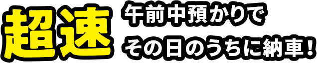 超速　午前中預かりで、その日のうちに納車！